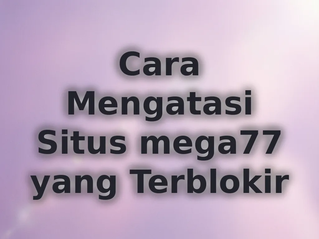 Cara Mengatasi Situs mega77 yang Terblokir