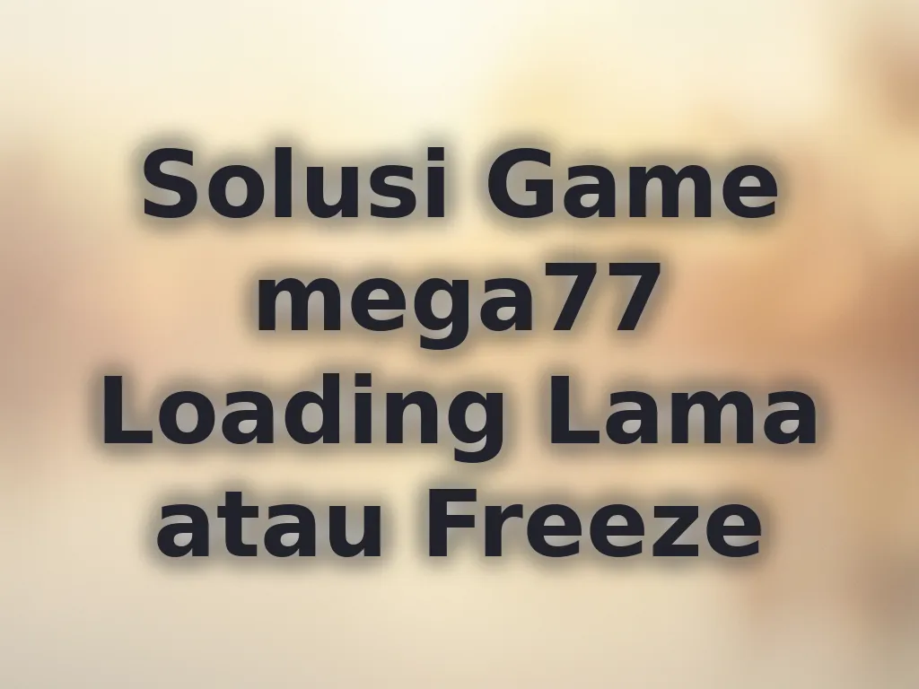 Solusi Game mega77 Loading Lama atau Freeze