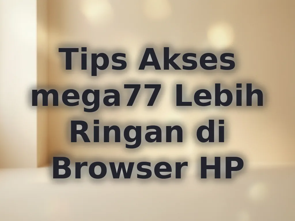 Tips Akses mega77 Lebih Ringan di Browser HP