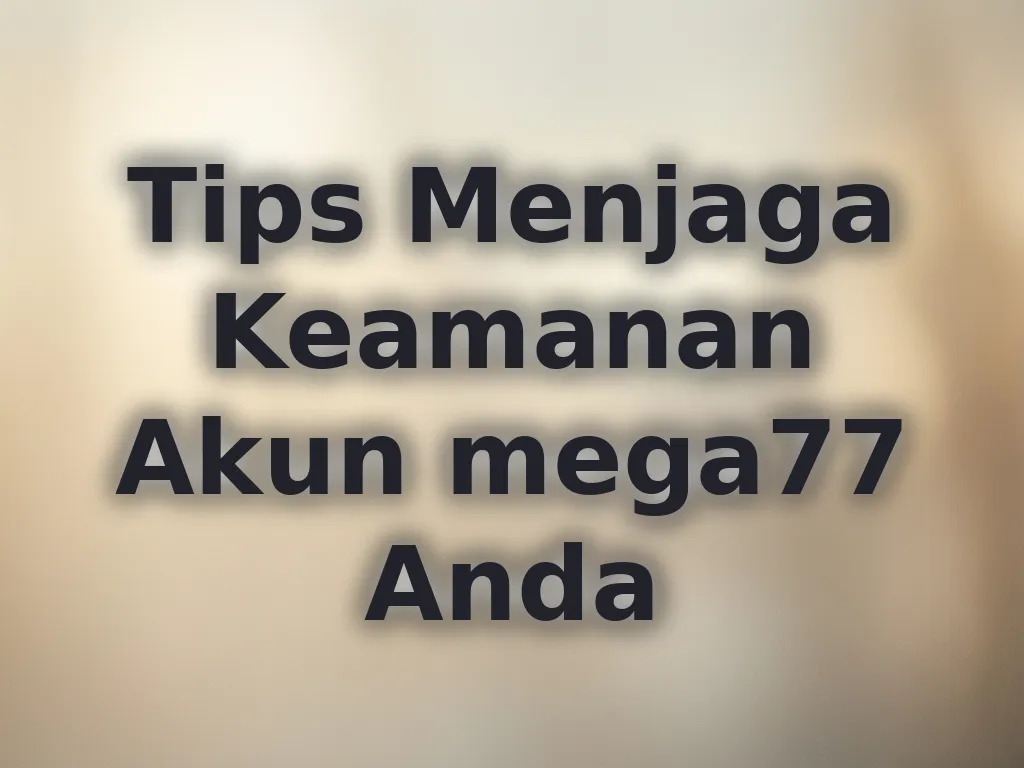 Tips Menjaga Keamanan Akun mega77 Anda